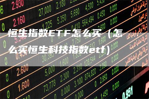 恒生指数ETF怎么买（怎么买恒生科技指数etf）