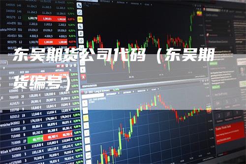 东吴期货公司代码（东吴期货编号）