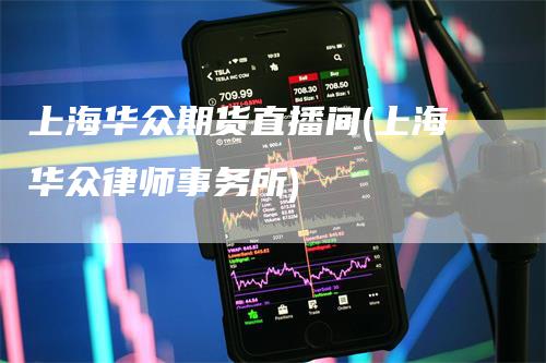 上海华众期货直播间(上海华众律师事务所)