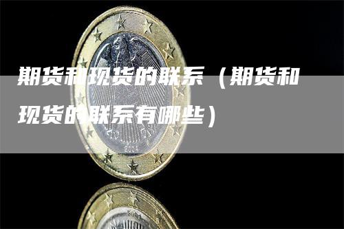 期货和现货的联系(期货和现货的联系有哪些)