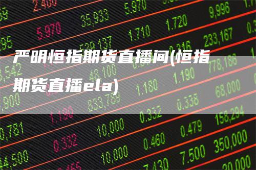 严明恒指期货直播间(恒指期货直播ela)