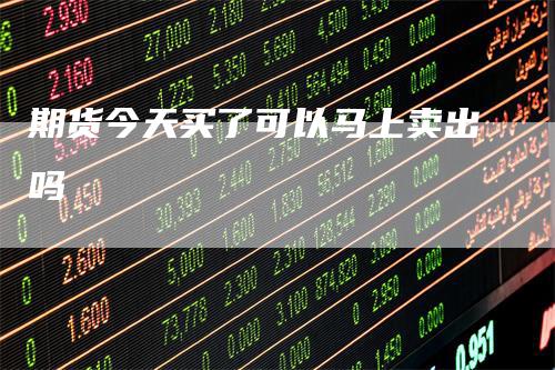 期货今天买了可以马上卖出吗