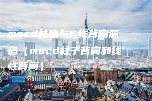 macd柱体与K线背离源码（macd柱子背离和线性背离）