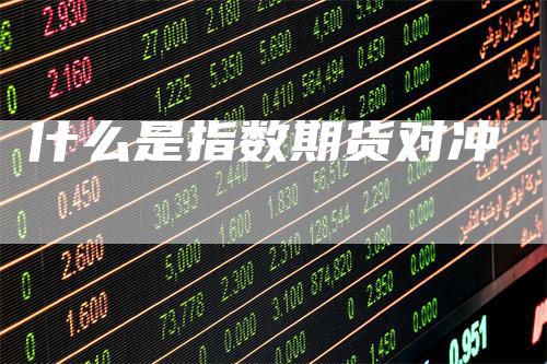 什么是指数期货对冲