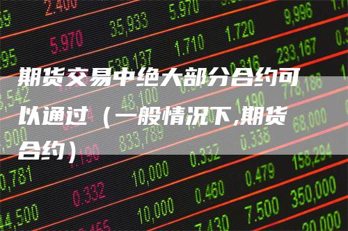 期货交易中绝大部分合约可以通过（一般情况下,期货合约）