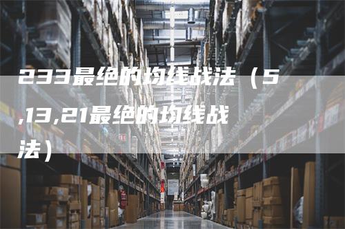 233最绝的均线战法（5,13,21最绝的均线战法）