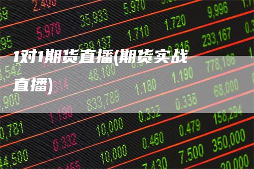 1对1期货直播(期货实战直播)