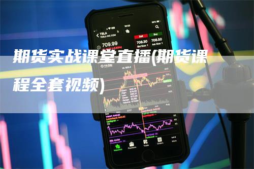 期货实战课堂直播(期货课程全套视频)