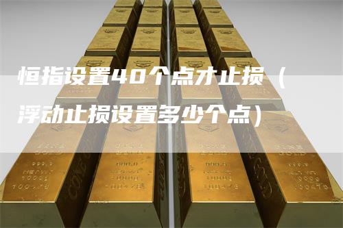 恒指设置40个点才止损（浮动止损设置多少个点）