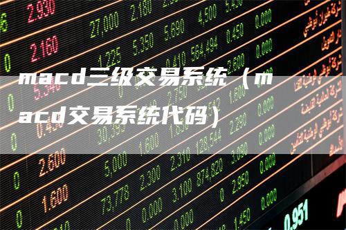 macd三级交易系统(macd交易系统代码)