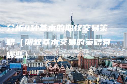 分析4种基本的期权交易策略（期权基本交易的策略有哪些）