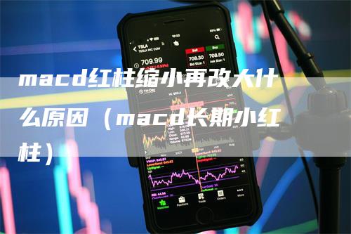 macd红柱缩小再改大什么原因（macd长期小红柱）