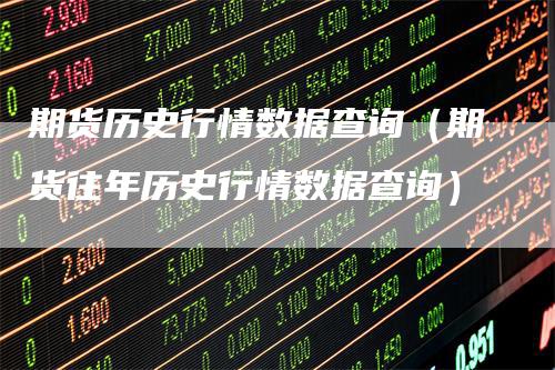 期货历史行情数据查询（期货往年历史行情数据查询）