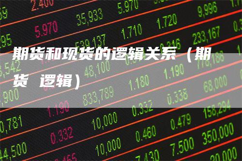 期货和现货的逻辑关系(期货 逻辑)
