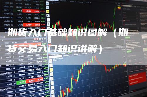 期货入门基础知识图解(期货交易入门知识讲解)