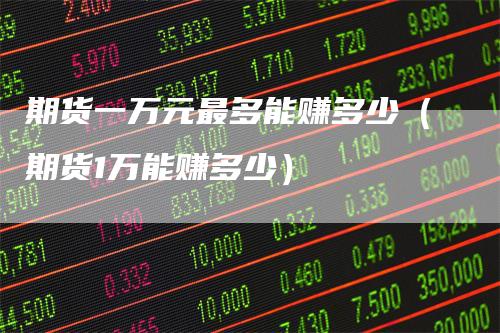 期货一万元最多能赚多少（期货1万能赚多少）
