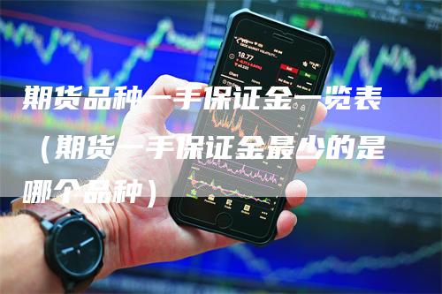 期货品种一手保证金一览表（期货一手保证金最少的是哪个品种）