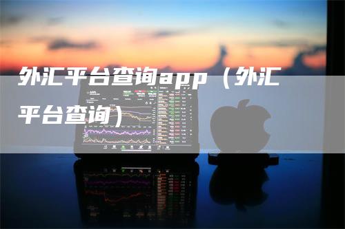 外汇平台查询app（外汇平台查询）