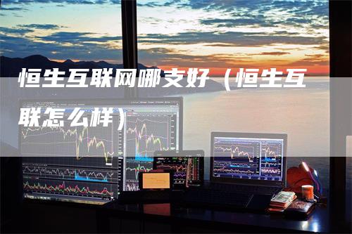 恒生互联网哪支好（恒生互联怎么样）