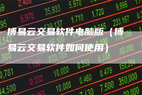 博易云交易软件电脑版(博易云交易软件如何使用)