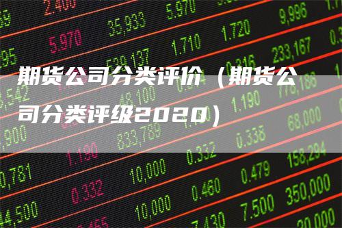 期货公司分类评价(期货公司分类评级2020)