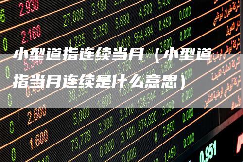 小型道指连续当月（小型道指当月连续是什么意思）