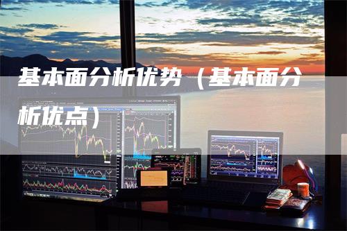 基本面分析优势（基本面分析优点）