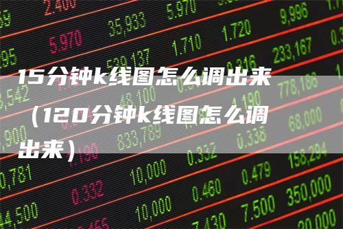 15分钟k线图怎么调出来(120分钟k线图怎么调出来)