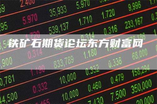 铁矿石期货论坛东方财富网