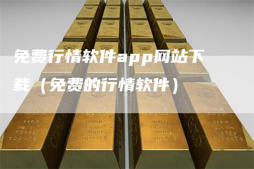 免费行情软件app网站下载(免费的行情软件)