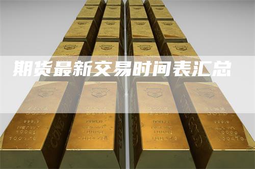 期货最新交易时间表汇总