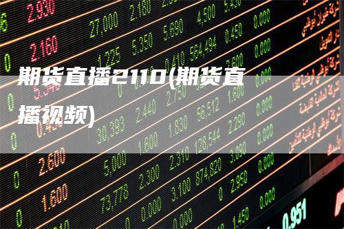 期货直播2110(期货直播视频)