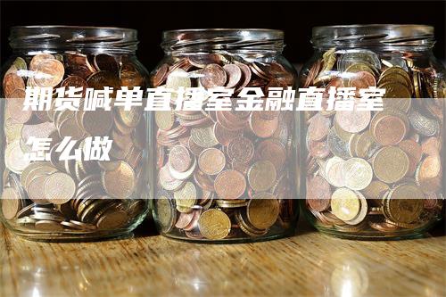 期货喊单直播室金融直播室怎么做