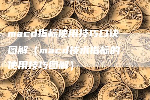 macd指标使用技巧口诀图解（macd技术指标的使用技巧图解）