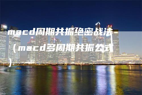 macd周期共振绝密战法（macd多周期共振公式）