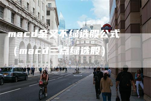 macd金叉不绿选股公式（macd三点绿选股）