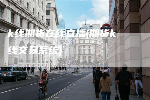 k线期货在线直播(期货k线交易系统)