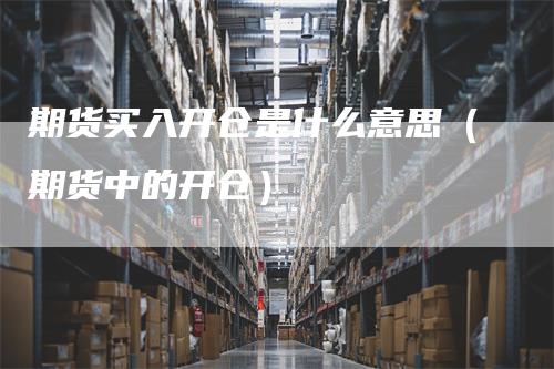 期货买入开仓是什么意思（期货中的开仓）