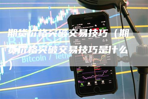 期货价格突破交易技巧（期货价格突破交易技巧是什么）