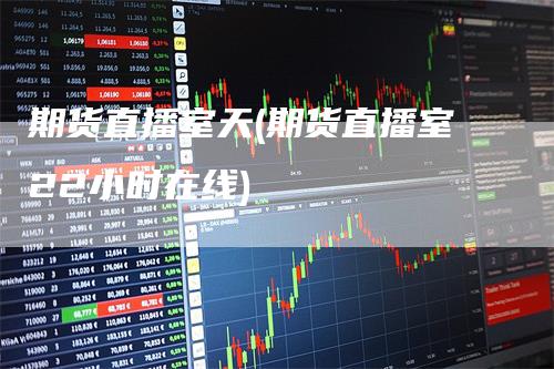 期货直播室天(期货直播室22小时在线)