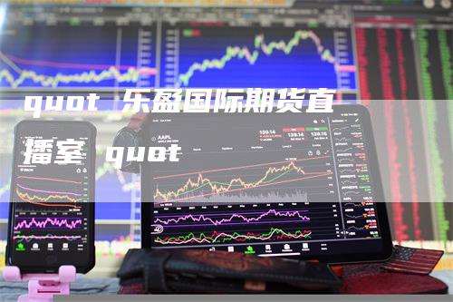 quot 乐盈国际期货直播室 quot