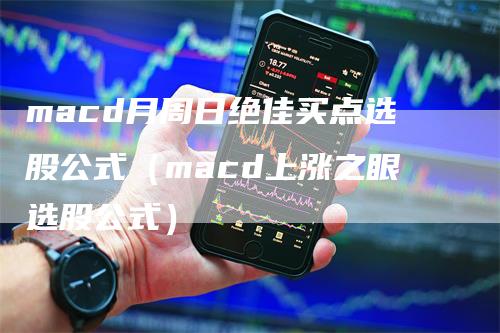 macd月周日绝佳买点选股公式（macd上涨之眼选股公式）
