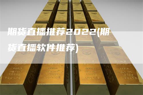 期货直播推荐2022(期货直播软件推荐)