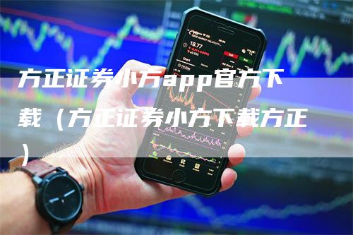 方正证券小方app官方下载（方正证券小方下载方正）