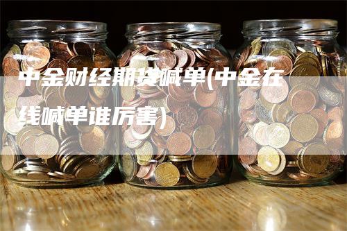 中金财经期货喊单(中金在线喊单谁厉害)