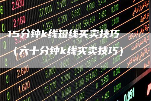 15分钟k线短线买卖技巧（六十分钟k线买卖技巧）