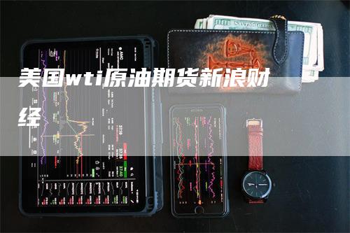 美国wti原油期货新浪财经