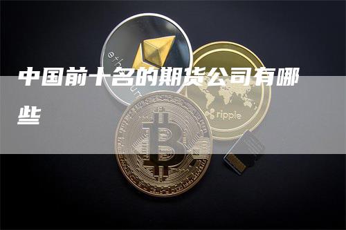 中国前十名的期货公司有哪些