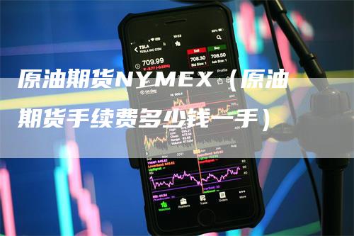 原油期货NYMEX（原油期货手续费多少钱一手）