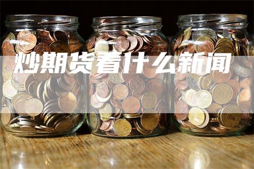 炒期货看什么新闻